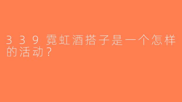 339霓虹酒搭子是一个怎样的活动？  