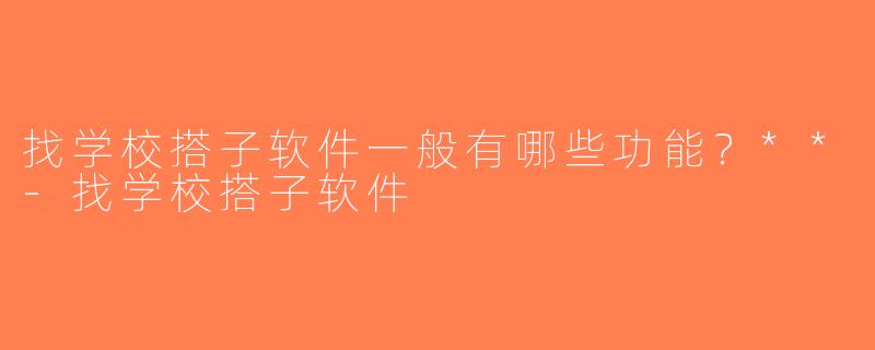 找学校搭子软件一般有哪些功能？**-找学校搭子软件