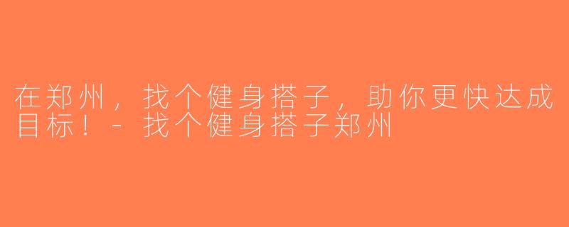 在郑州，找个健身搭子，助你更快达成目标！-找个健身搭子郑州