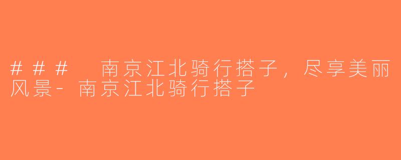 ### 南京江北骑行搭子，尽享美丽风景-南京江北骑行搭子