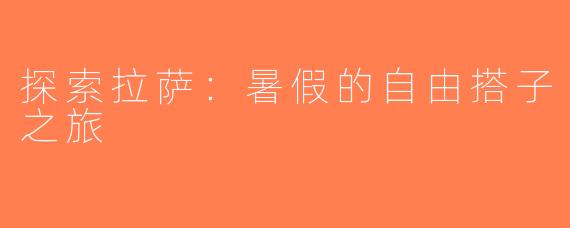 探索拉萨：暑假的自由搭子之旅