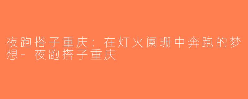 夜跑搭子重庆：在灯火阑珊中奔跑的梦想-夜跑搭子重庆