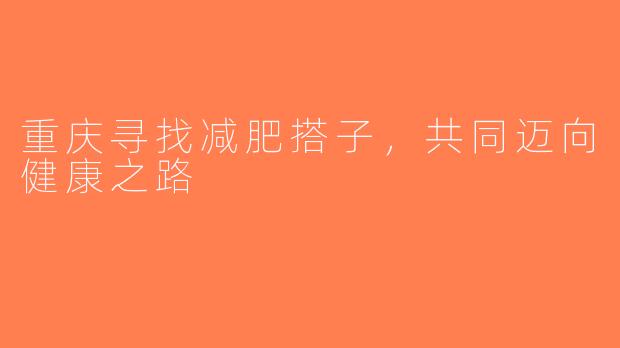 重庆寻找减肥搭子，共同迈向健康之路