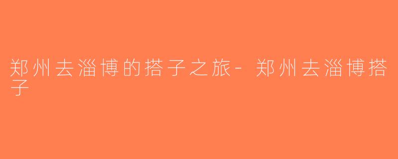 郑州去淄博的搭子之旅-郑州去淄博搭子