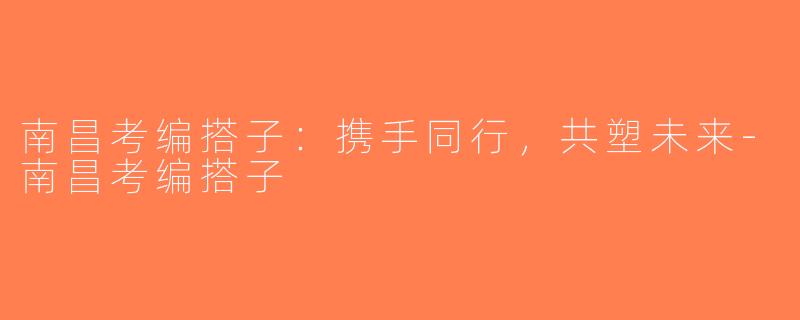 南昌考编搭子：携手同行，共塑未来-南昌考编搭子