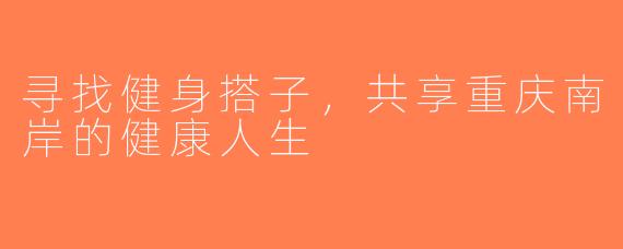 寻找健身搭子，共享重庆南岸的健康人生