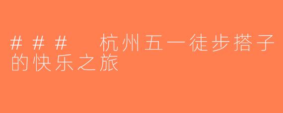 ### 杭州五一徒步搭子的快乐之旅