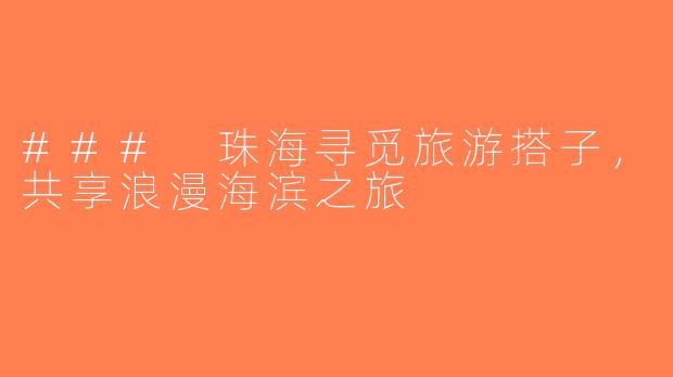 ### 珠海寻觅旅游搭子，共享浪漫海滨之旅