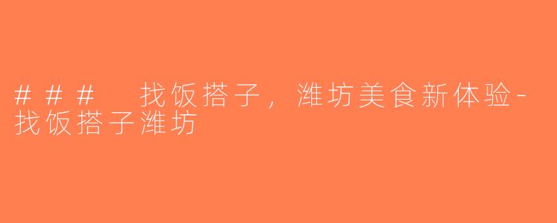 ### 找饭搭子，潍坊美食新体验-找饭搭子潍坊