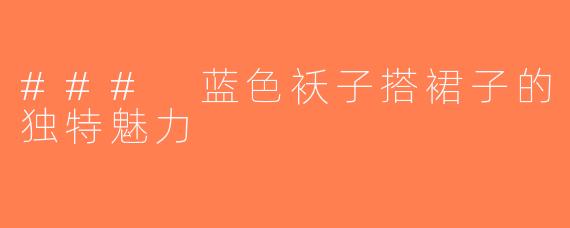 ### 蓝色袄子搭裙子的独特魅力