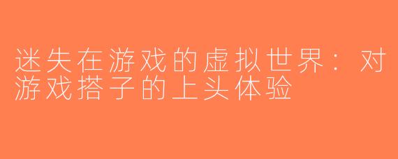 迷失在游戏的虚拟世界：对游戏搭子的上头体验
