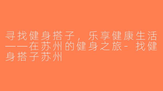 寻找健身搭子，乐享健康生活——在苏州的健身之旅-找健身搭子苏州