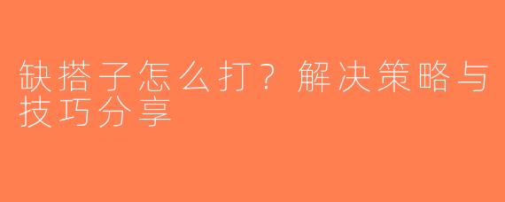 缺搭子怎么打？解决策略与技巧分享