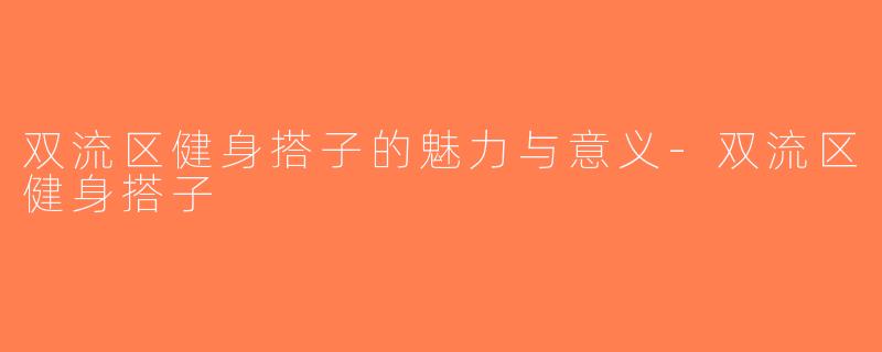 双流区健身搭子的魅力与意义-双流区健身搭子