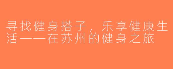 寻找健身搭子，乐享健康生活——在苏州的健身之旅