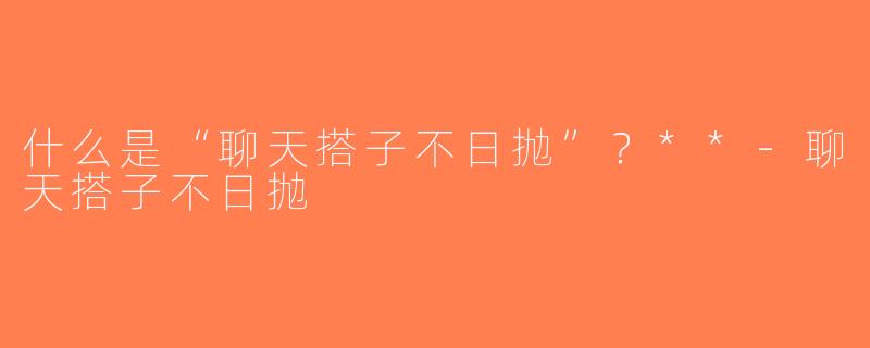 什么是“聊天搭子不日抛”？**-聊天搭子不日抛