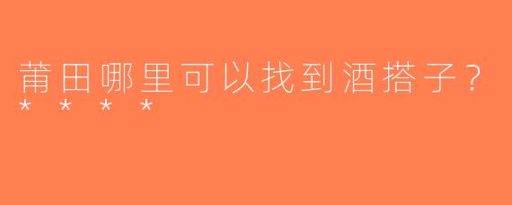 莆田哪里可以找到酒搭子？****