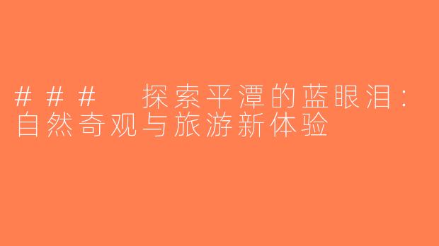 ### 探索平潭的蓝眼泪：自然奇观与旅游新体验