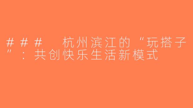 ### 杭州滨江的“玩搭子”：共创快乐生活新模式