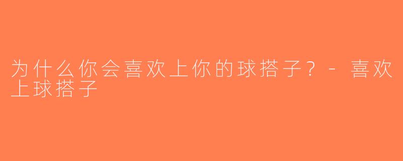 为什么你会喜欢上你的球搭子？-喜欢上球搭子