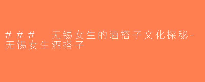 ### 无锡女生的酒搭子文化探秘-无锡女生酒搭子