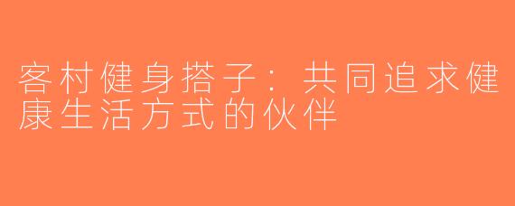 客村健身搭子：共同追求健康生活方式的伙伴