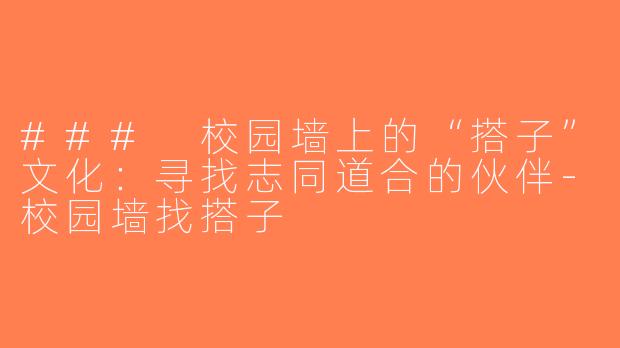 ### 校园墙上的“搭子”文化：寻找志同道合的伙伴-校园墙找搭子