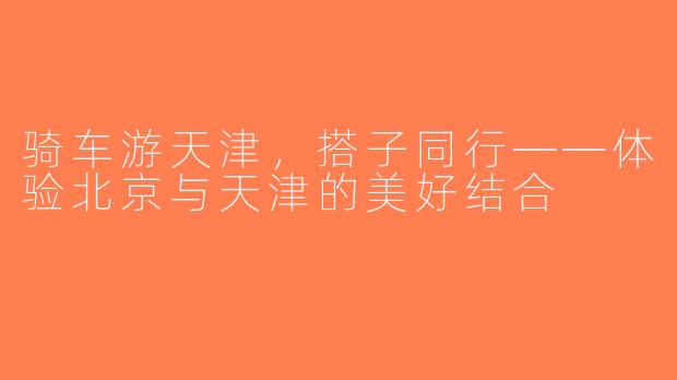 骑车游天津，搭子同行——体验北京与天津的美好结合