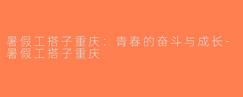 暑假工搭子重庆：青春的奋斗与成长-暑假工搭子重庆