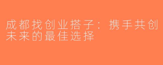 成都找创业搭子：携手共创未来的最佳选择