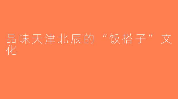 品味天津北辰的“饭搭子”文化