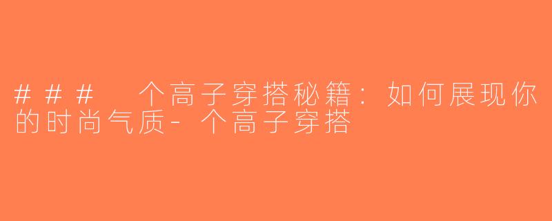 ### 个高子穿搭秘籍：如何展现你的时尚气质-个高子穿搭