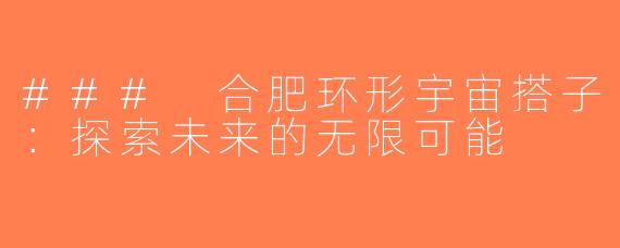 ### 合肥环形宇宙搭子：探索未来的无限可能