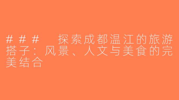 ### 探索成都温江的旅游搭子：风景、人文与美食的完美结合