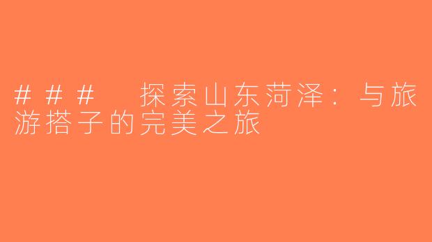 ### 探索山东菏泽：与旅游搭子的完美之旅