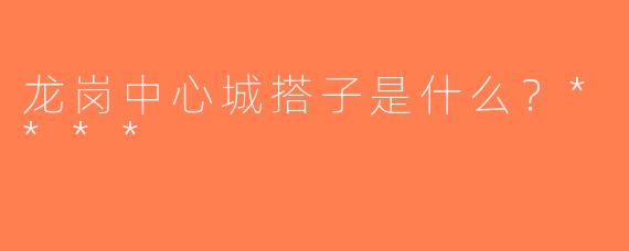 龙岗中心城搭子是什么？****