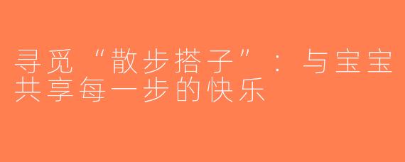 寻觅“散步搭子”：与宝宝共享每一步的快乐