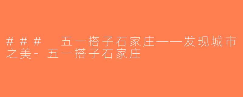 ### 五一搭子石家庄——发现城市之美-五一搭子石家庄