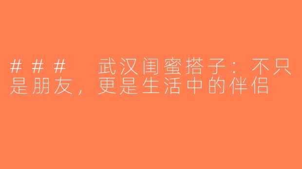### 武汉闺蜜搭子：不只是朋友，更是生活中的伴侣
