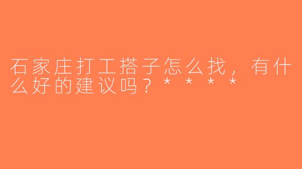 石家庄打工搭子怎么找，有什么好的建议吗？****