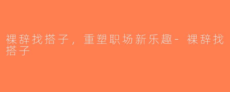 裸辞找搭子，重塑职场新乐趣-裸辞找搭子