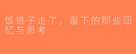 饭搭子走了，留下的那些回忆与思考