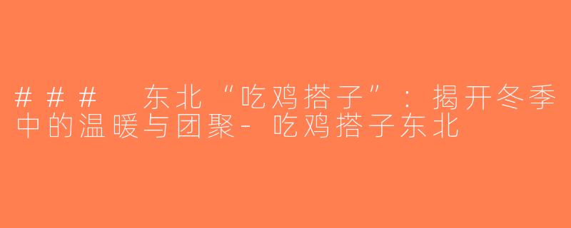 ### 东北“吃鸡搭子”：揭开冬季中的温暖与团聚-吃鸡搭子东北