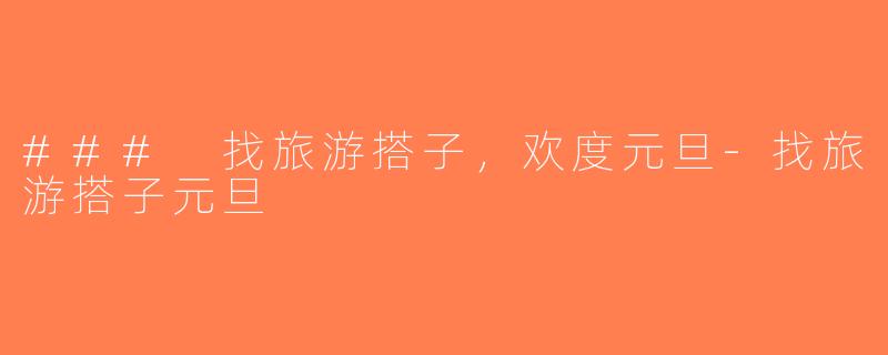 ### 找旅游搭子，欢度元旦-找旅游搭子元旦