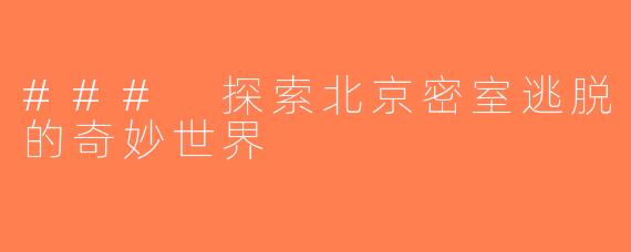 ### 探索北京密室逃脱的奇妙世界