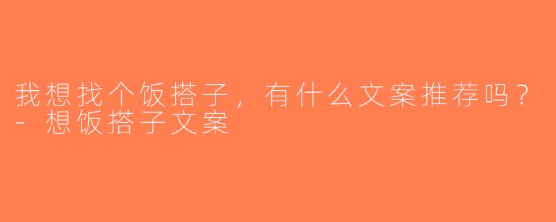 我想找个饭搭子，有什么文案推荐吗？-想饭搭子文案