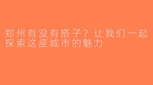 郑州有没有搭子？让我们一起探索这座城市的魅力