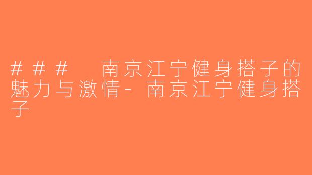 ### 南京江宁健身搭子的魅力与激情-南京江宁健身搭子