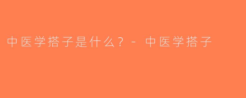 中医学搭子是什么？-中医学搭子