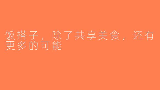 饭搭子，除了共享美食，还有更多的可能